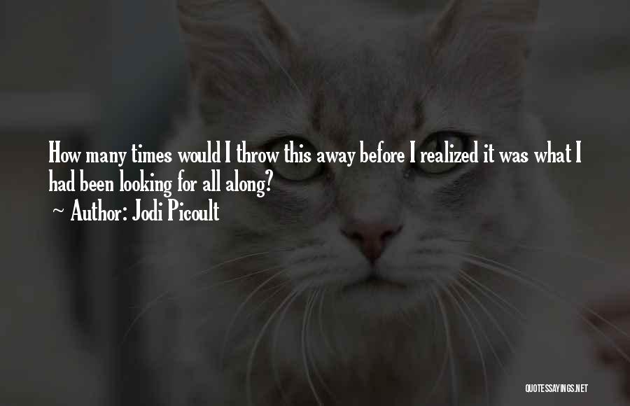 Jodi Picoult Quotes: How Many Times Would I Throw This Away Before I Realized It Was What I Had Been Looking For All