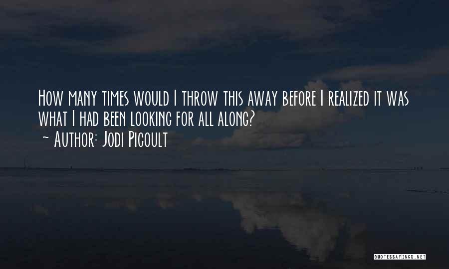 Jodi Picoult Quotes: How Many Times Would I Throw This Away Before I Realized It Was What I Had Been Looking For All