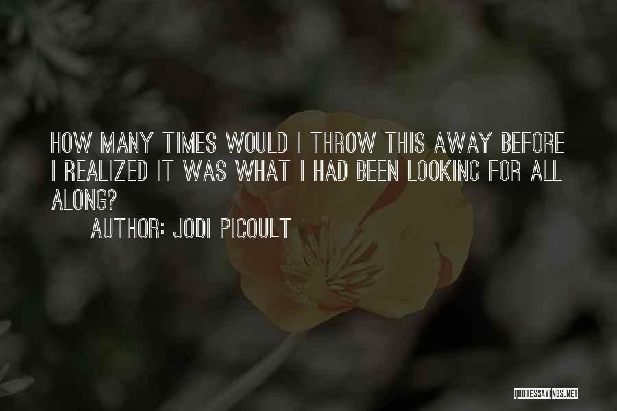 Jodi Picoult Quotes: How Many Times Would I Throw This Away Before I Realized It Was What I Had Been Looking For All