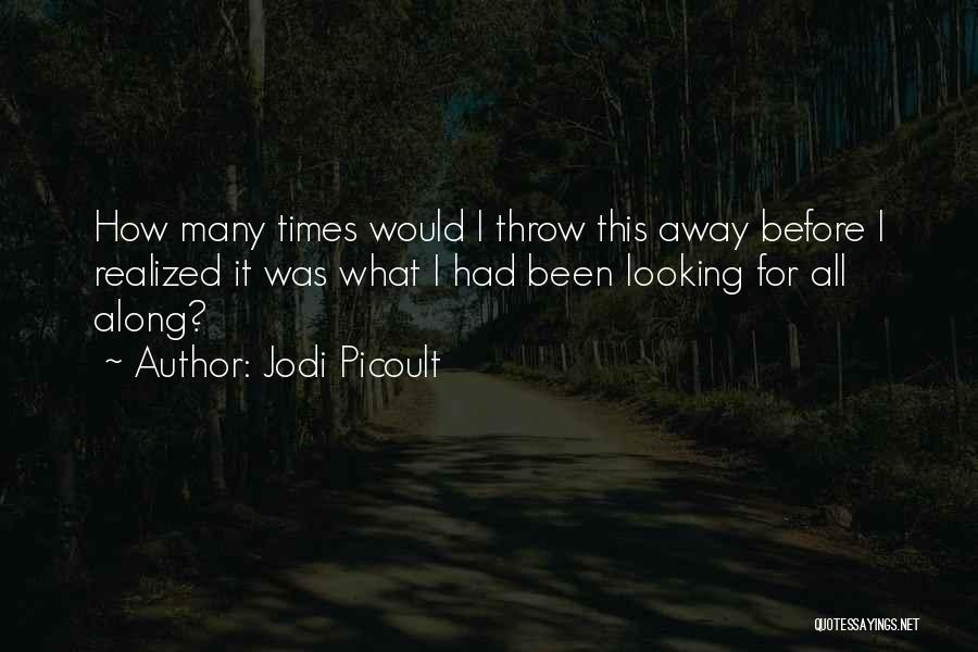Jodi Picoult Quotes: How Many Times Would I Throw This Away Before I Realized It Was What I Had Been Looking For All