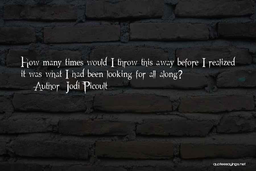 Jodi Picoult Quotes: How Many Times Would I Throw This Away Before I Realized It Was What I Had Been Looking For All