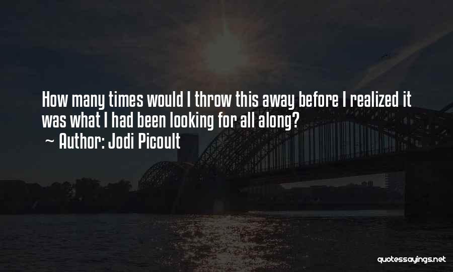 Jodi Picoult Quotes: How Many Times Would I Throw This Away Before I Realized It Was What I Had Been Looking For All