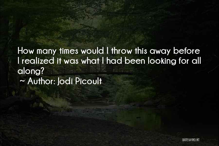 Jodi Picoult Quotes: How Many Times Would I Throw This Away Before I Realized It Was What I Had Been Looking For All