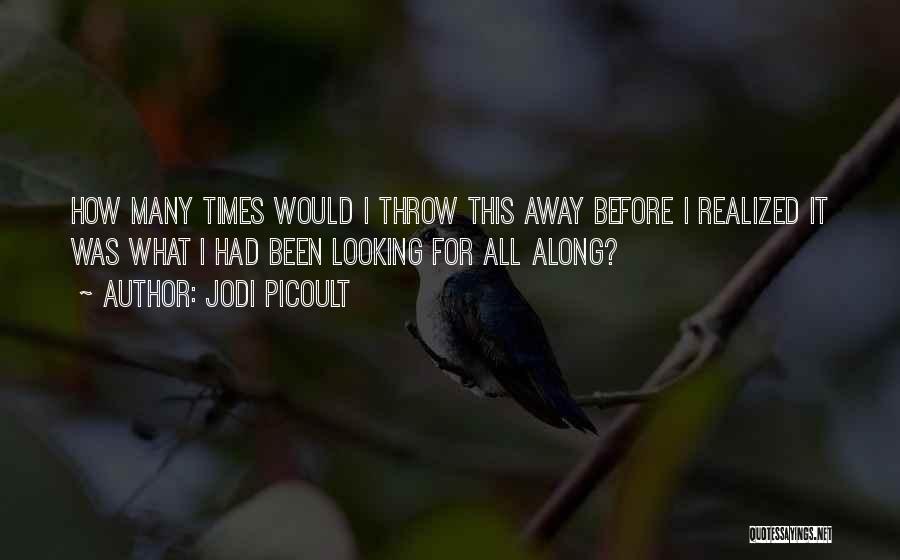 Jodi Picoult Quotes: How Many Times Would I Throw This Away Before I Realized It Was What I Had Been Looking For All