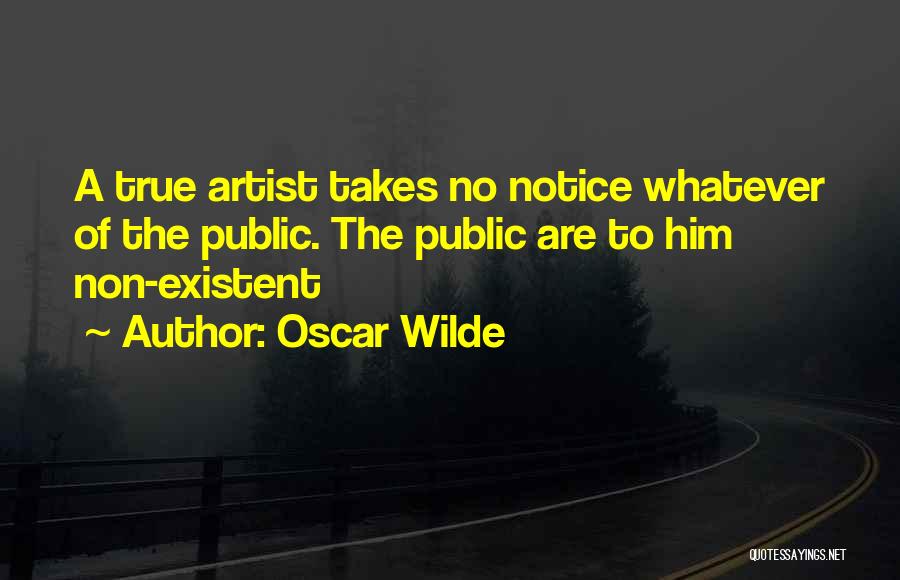 Oscar Wilde Quotes: A True Artist Takes No Notice Whatever Of The Public. The Public Are To Him Non-existent