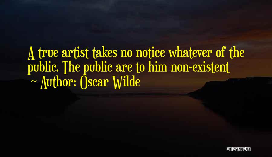 Oscar Wilde Quotes: A True Artist Takes No Notice Whatever Of The Public. The Public Are To Him Non-existent