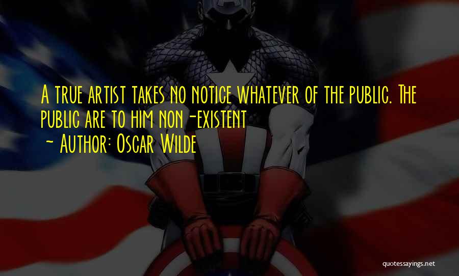 Oscar Wilde Quotes: A True Artist Takes No Notice Whatever Of The Public. The Public Are To Him Non-existent