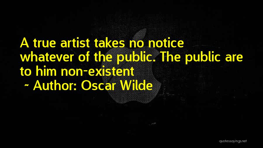 Oscar Wilde Quotes: A True Artist Takes No Notice Whatever Of The Public. The Public Are To Him Non-existent