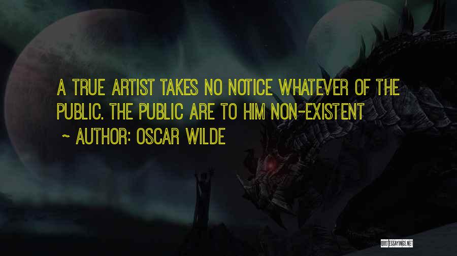 Oscar Wilde Quotes: A True Artist Takes No Notice Whatever Of The Public. The Public Are To Him Non-existent