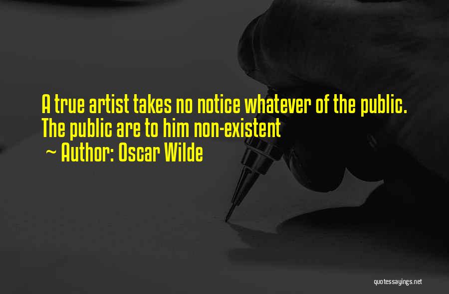 Oscar Wilde Quotes: A True Artist Takes No Notice Whatever Of The Public. The Public Are To Him Non-existent