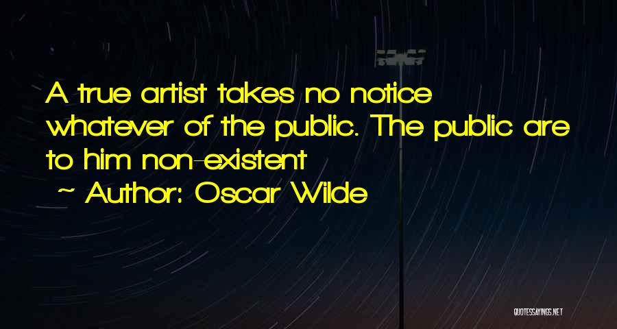Oscar Wilde Quotes: A True Artist Takes No Notice Whatever Of The Public. The Public Are To Him Non-existent