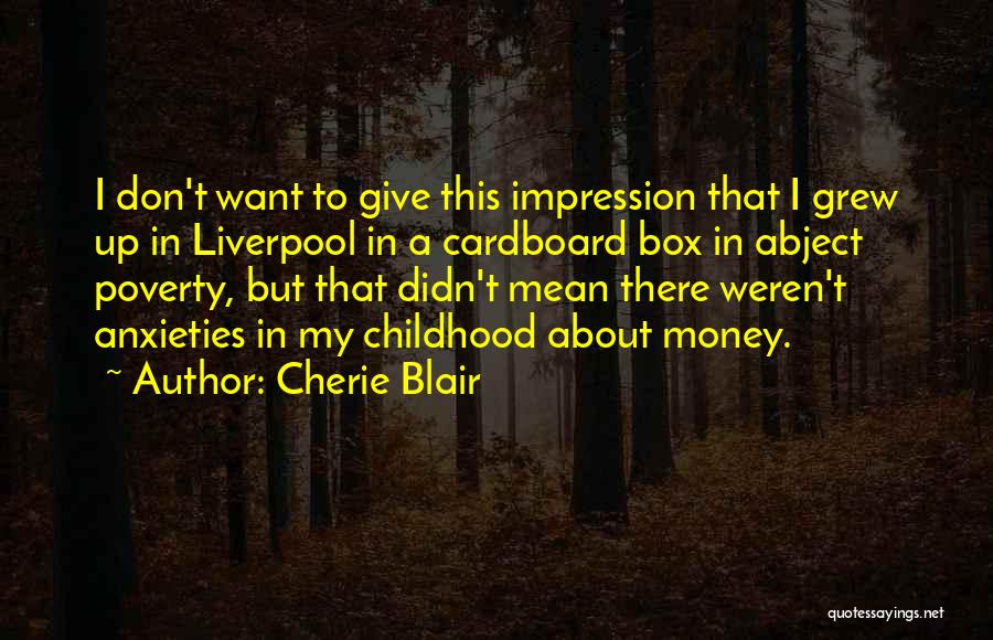 Cherie Blair Quotes: I Don't Want To Give This Impression That I Grew Up In Liverpool In A Cardboard Box In Abject Poverty,
