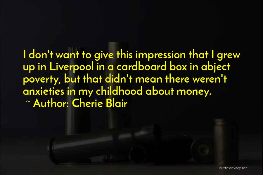 Cherie Blair Quotes: I Don't Want To Give This Impression That I Grew Up In Liverpool In A Cardboard Box In Abject Poverty,