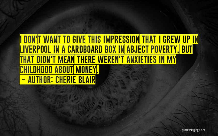 Cherie Blair Quotes: I Don't Want To Give This Impression That I Grew Up In Liverpool In A Cardboard Box In Abject Poverty,