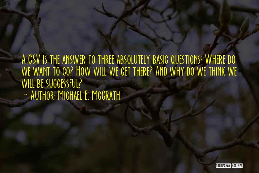 Michael E. McGrath Quotes: A Csv Is The Answer To Three Absolutely Basic Questions: Where Do We Want To Go? How Will We Get