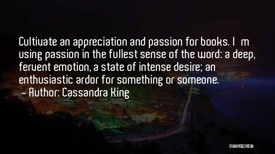 Cassandra King Quotes: Cultivate An Appreciation And Passion For Books. I'm Using Passion In The Fullest Sense Of The Word: A Deep, Fervent