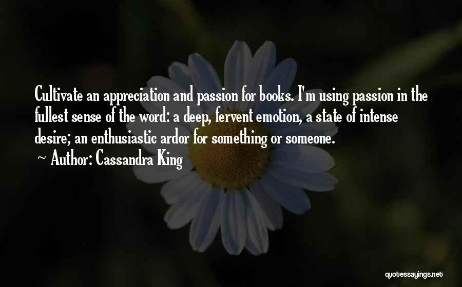 Cassandra King Quotes: Cultivate An Appreciation And Passion For Books. I'm Using Passion In The Fullest Sense Of The Word: A Deep, Fervent