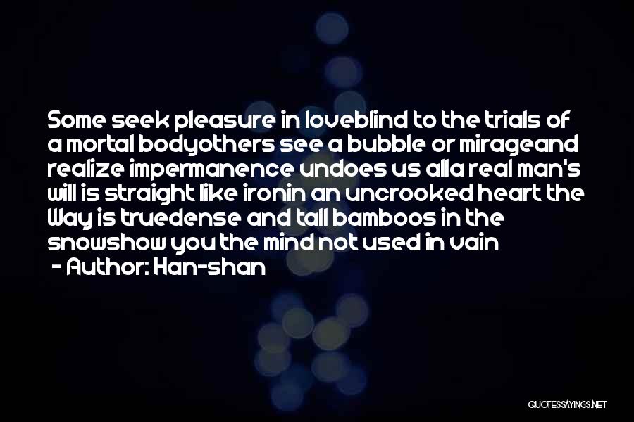 Han-shan Quotes: Some Seek Pleasure In Loveblind To The Trials Of A Mortal Bodyothers See A Bubble Or Mirageand Realize Impermanence Undoes