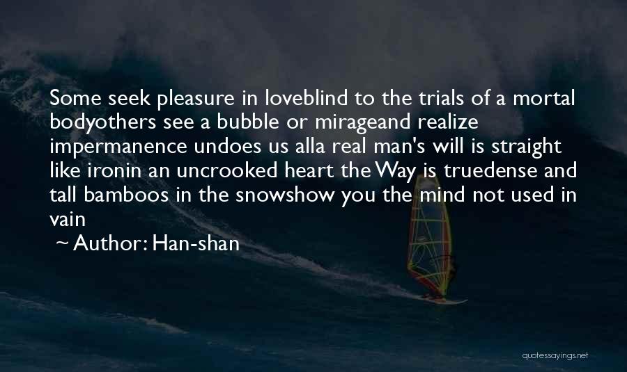 Han-shan Quotes: Some Seek Pleasure In Loveblind To The Trials Of A Mortal Bodyothers See A Bubble Or Mirageand Realize Impermanence Undoes