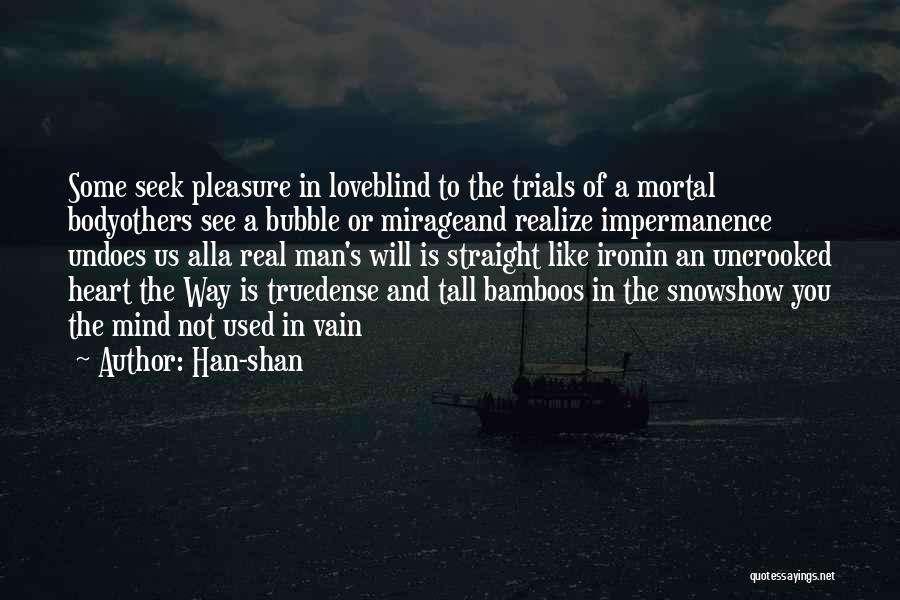 Han-shan Quotes: Some Seek Pleasure In Loveblind To The Trials Of A Mortal Bodyothers See A Bubble Or Mirageand Realize Impermanence Undoes