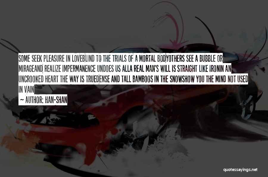 Han-shan Quotes: Some Seek Pleasure In Loveblind To The Trials Of A Mortal Bodyothers See A Bubble Or Mirageand Realize Impermanence Undoes