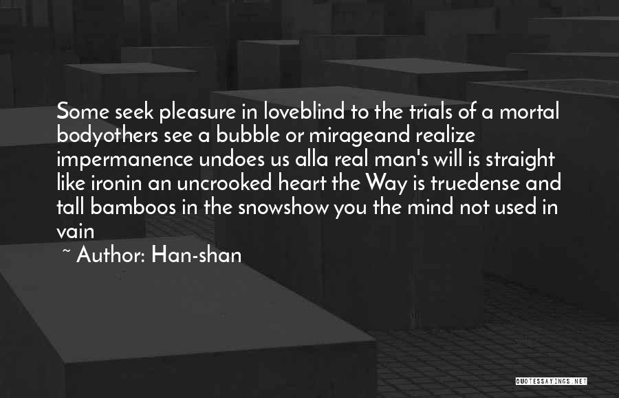 Han-shan Quotes: Some Seek Pleasure In Loveblind To The Trials Of A Mortal Bodyothers See A Bubble Or Mirageand Realize Impermanence Undoes