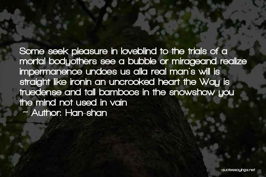 Han-shan Quotes: Some Seek Pleasure In Loveblind To The Trials Of A Mortal Bodyothers See A Bubble Or Mirageand Realize Impermanence Undoes