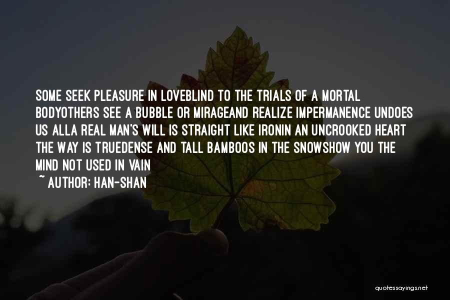 Han-shan Quotes: Some Seek Pleasure In Loveblind To The Trials Of A Mortal Bodyothers See A Bubble Or Mirageand Realize Impermanence Undoes