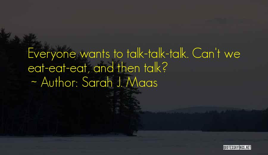 Sarah J. Maas Quotes: Everyone Wants To Talk-talk-talk. Can't We Eat-eat-eat, And Then Talk?