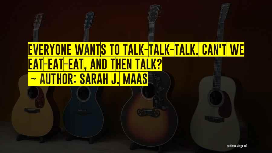 Sarah J. Maas Quotes: Everyone Wants To Talk-talk-talk. Can't We Eat-eat-eat, And Then Talk?