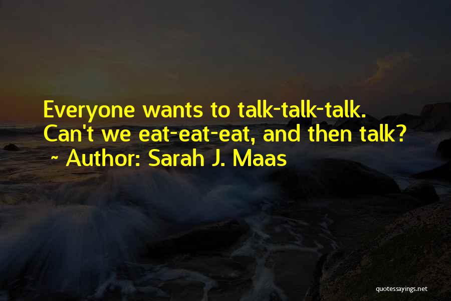 Sarah J. Maas Quotes: Everyone Wants To Talk-talk-talk. Can't We Eat-eat-eat, And Then Talk?