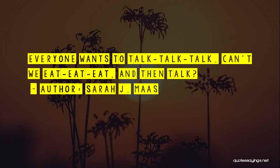 Sarah J. Maas Quotes: Everyone Wants To Talk-talk-talk. Can't We Eat-eat-eat, And Then Talk?