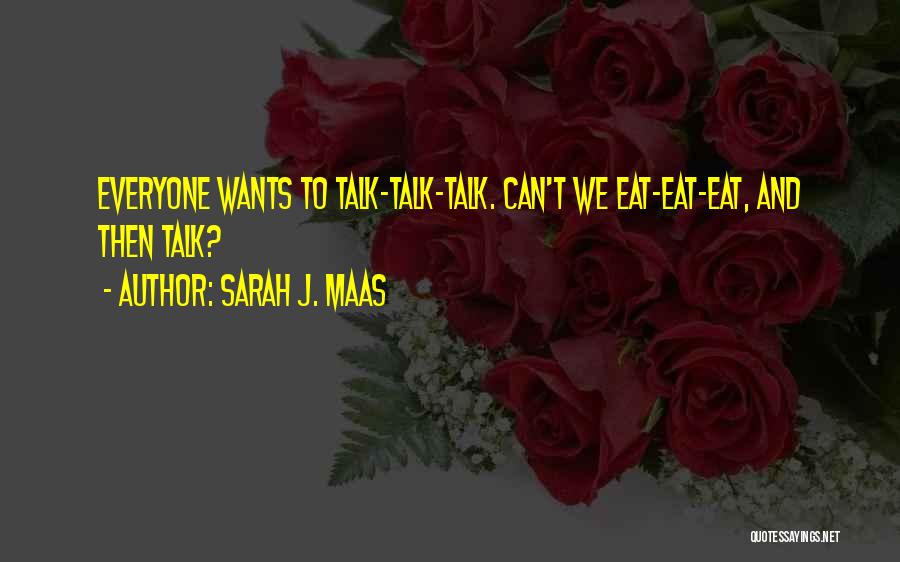 Sarah J. Maas Quotes: Everyone Wants To Talk-talk-talk. Can't We Eat-eat-eat, And Then Talk?
