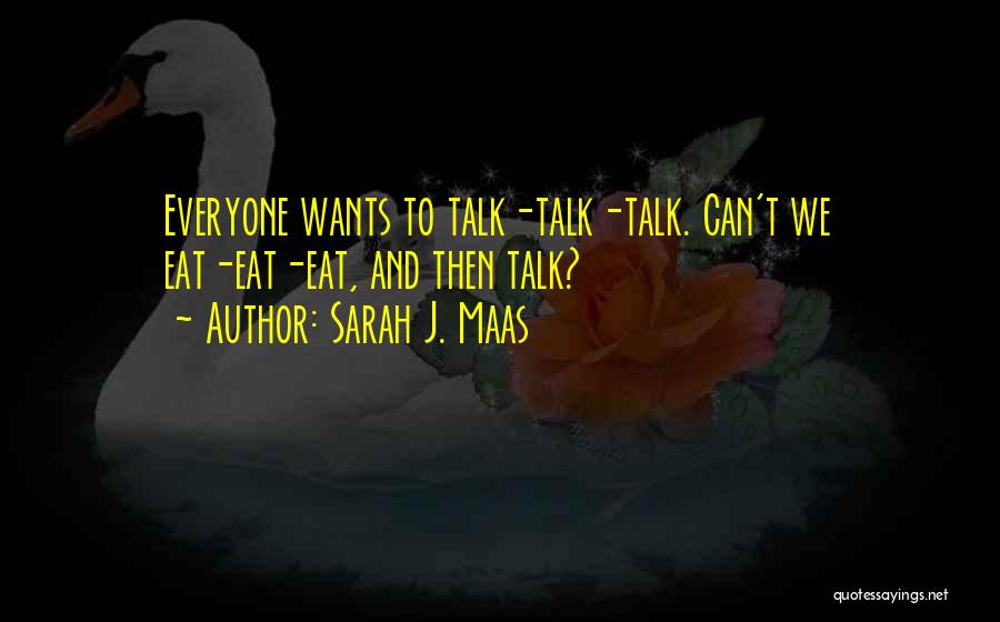 Sarah J. Maas Quotes: Everyone Wants To Talk-talk-talk. Can't We Eat-eat-eat, And Then Talk?
