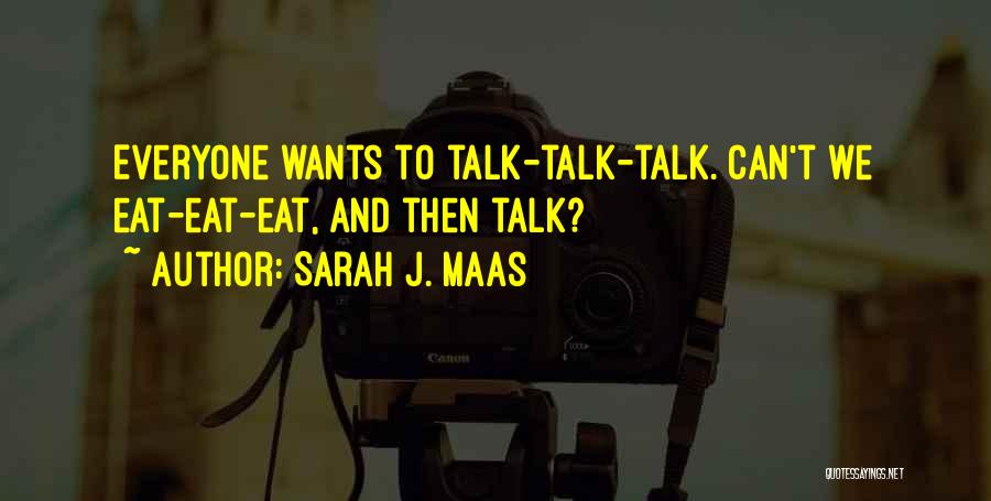 Sarah J. Maas Quotes: Everyone Wants To Talk-talk-talk. Can't We Eat-eat-eat, And Then Talk?