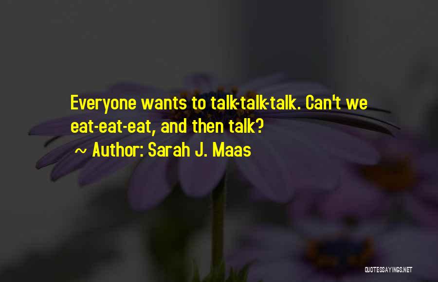 Sarah J. Maas Quotes: Everyone Wants To Talk-talk-talk. Can't We Eat-eat-eat, And Then Talk?