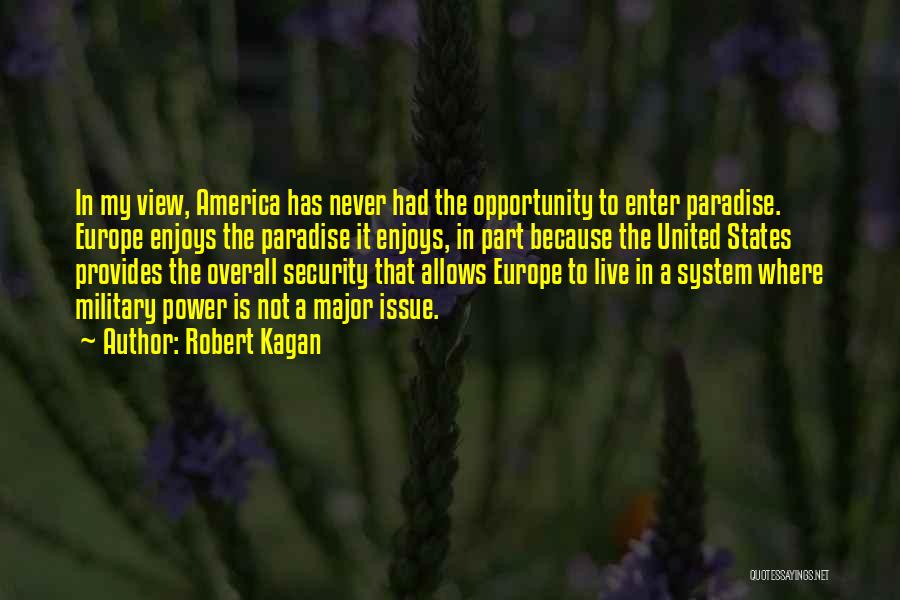 Robert Kagan Quotes: In My View, America Has Never Had The Opportunity To Enter Paradise. Europe Enjoys The Paradise It Enjoys, In Part