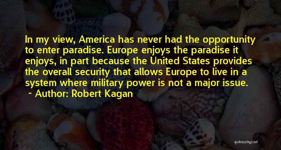 Robert Kagan Quotes: In My View, America Has Never Had The Opportunity To Enter Paradise. Europe Enjoys The Paradise It Enjoys, In Part