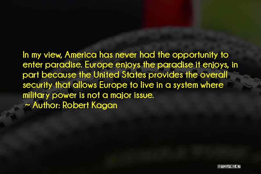 Robert Kagan Quotes: In My View, America Has Never Had The Opportunity To Enter Paradise. Europe Enjoys The Paradise It Enjoys, In Part