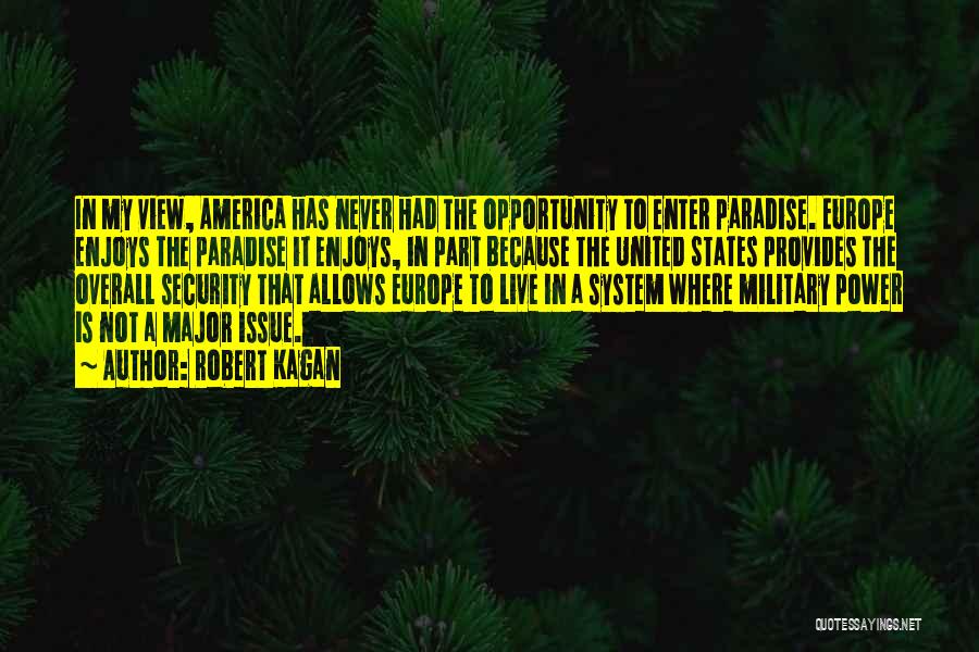 Robert Kagan Quotes: In My View, America Has Never Had The Opportunity To Enter Paradise. Europe Enjoys The Paradise It Enjoys, In Part