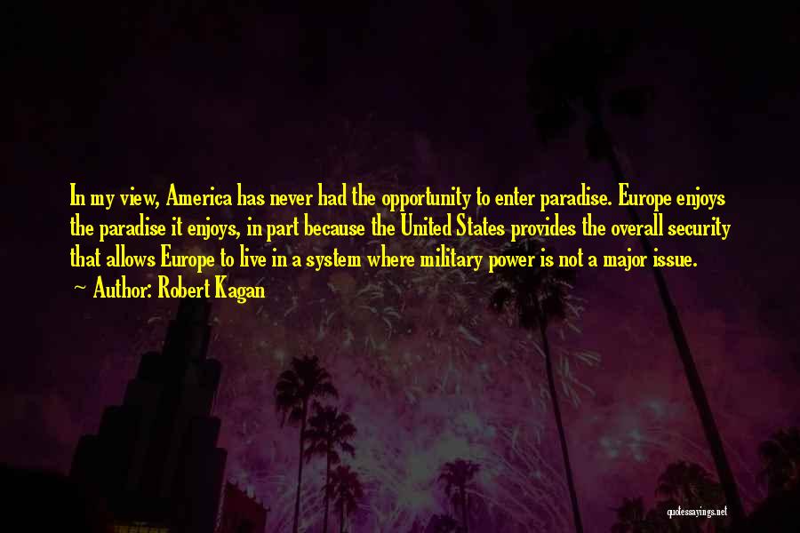 Robert Kagan Quotes: In My View, America Has Never Had The Opportunity To Enter Paradise. Europe Enjoys The Paradise It Enjoys, In Part