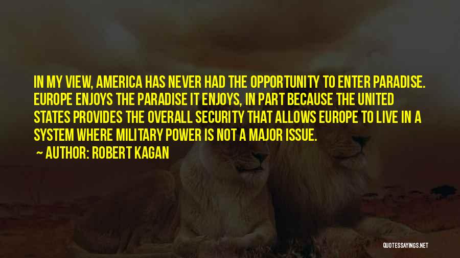 Robert Kagan Quotes: In My View, America Has Never Had The Opportunity To Enter Paradise. Europe Enjoys The Paradise It Enjoys, In Part