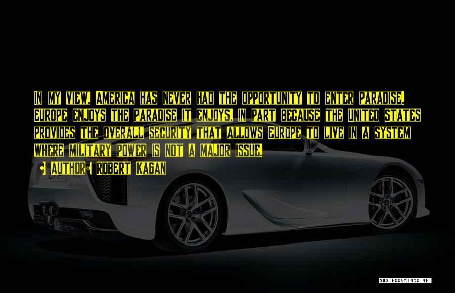 Robert Kagan Quotes: In My View, America Has Never Had The Opportunity To Enter Paradise. Europe Enjoys The Paradise It Enjoys, In Part