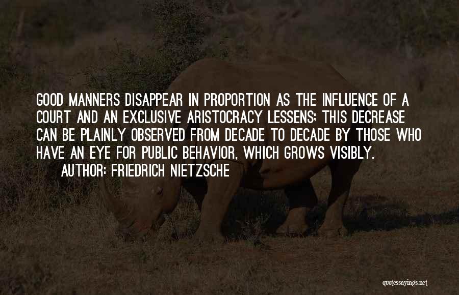 Friedrich Nietzsche Quotes: Good Manners Disappear In Proportion As The Influence Of A Court And An Exclusive Aristocracy Lessens; This Decrease Can Be
