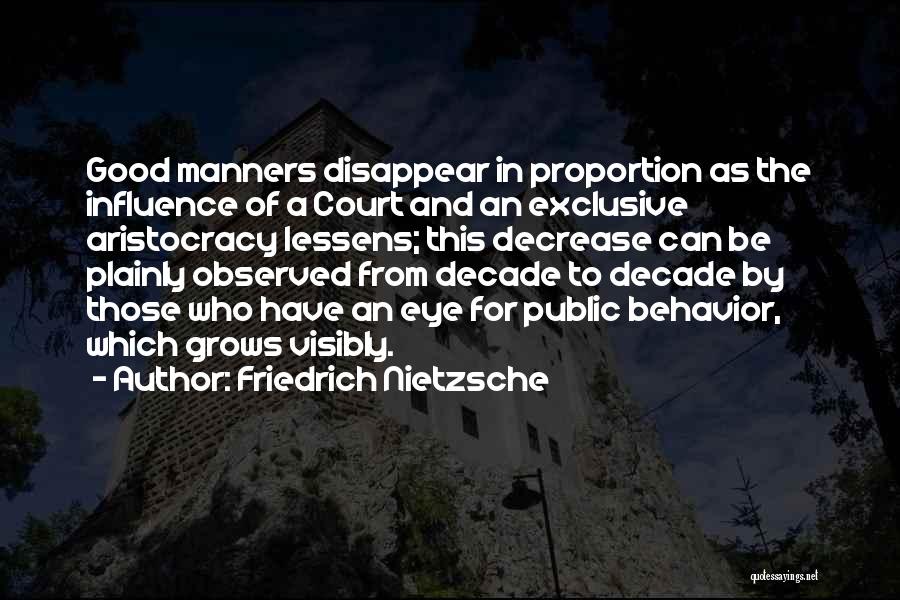 Friedrich Nietzsche Quotes: Good Manners Disappear In Proportion As The Influence Of A Court And An Exclusive Aristocracy Lessens; This Decrease Can Be