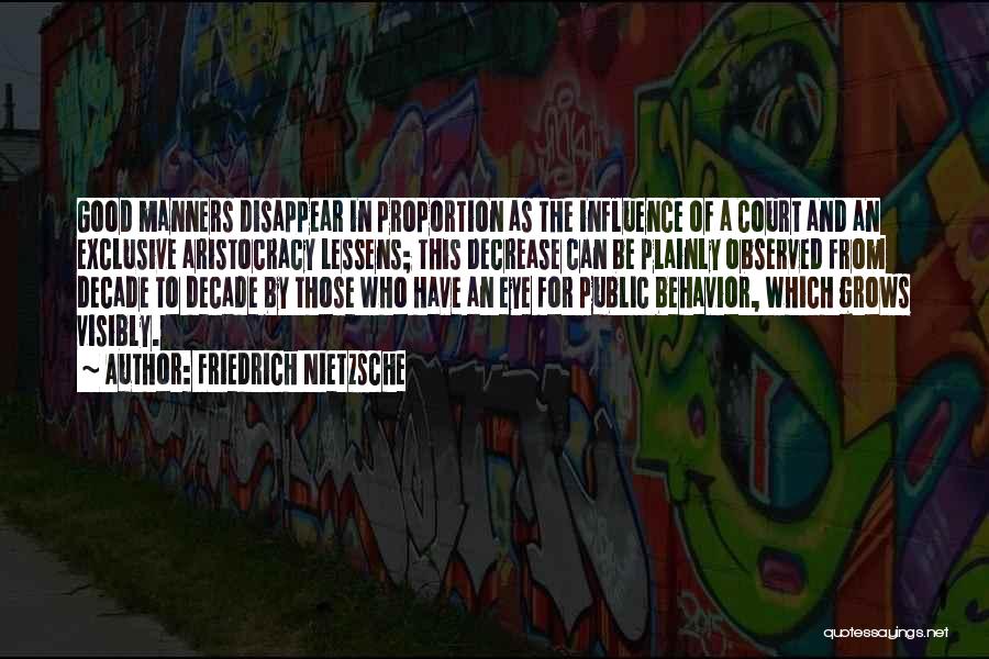 Friedrich Nietzsche Quotes: Good Manners Disappear In Proportion As The Influence Of A Court And An Exclusive Aristocracy Lessens; This Decrease Can Be