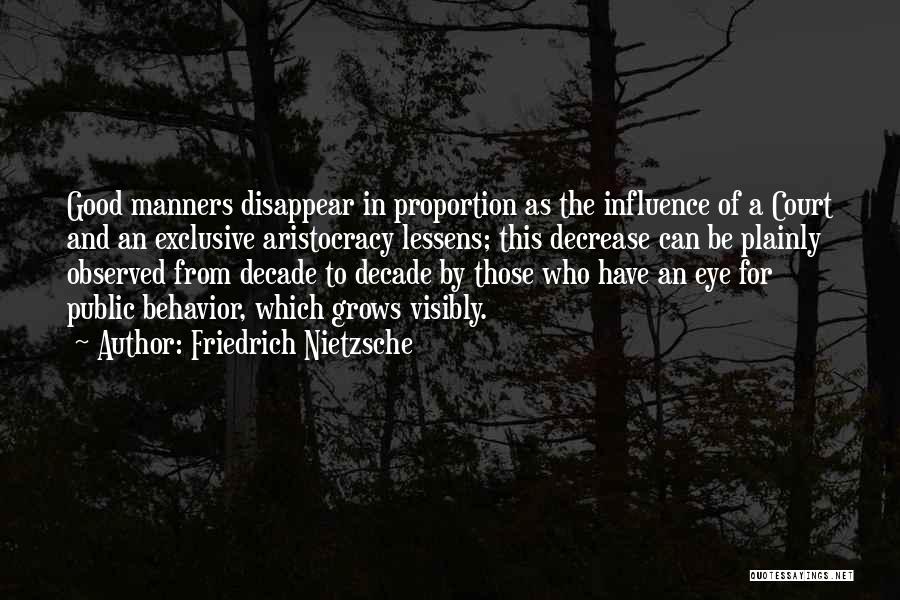 Friedrich Nietzsche Quotes: Good Manners Disappear In Proportion As The Influence Of A Court And An Exclusive Aristocracy Lessens; This Decrease Can Be