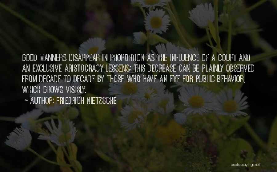 Friedrich Nietzsche Quotes: Good Manners Disappear In Proportion As The Influence Of A Court And An Exclusive Aristocracy Lessens; This Decrease Can Be