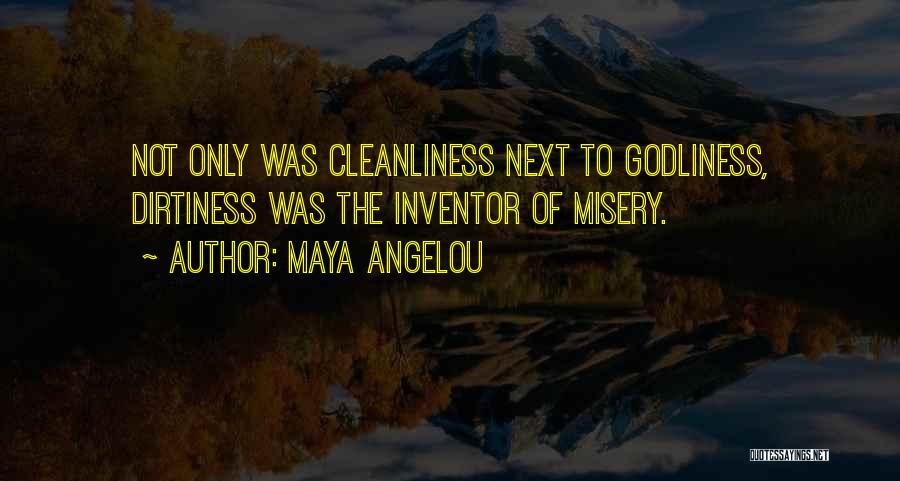 Maya Angelou Quotes: Not Only Was Cleanliness Next To Godliness, Dirtiness Was The Inventor Of Misery.