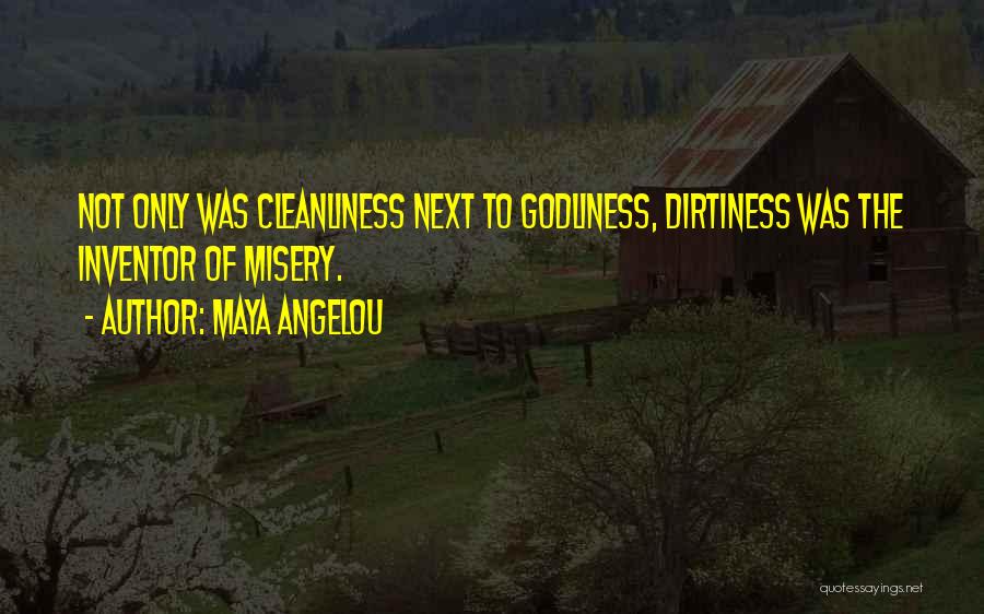 Maya Angelou Quotes: Not Only Was Cleanliness Next To Godliness, Dirtiness Was The Inventor Of Misery.